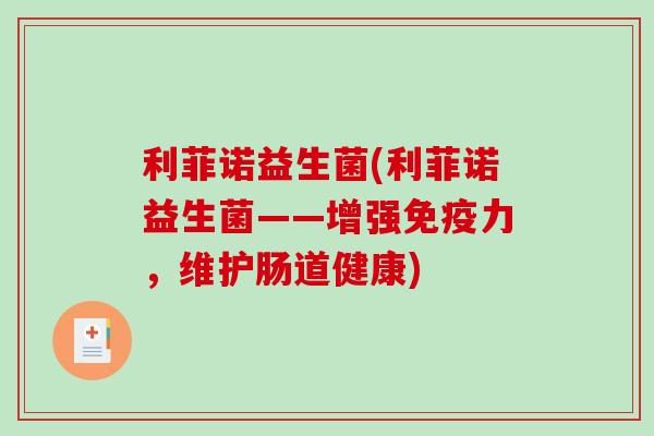 利菲诺益生菌(利菲诺益生菌——增强力,维护肠道健康) 利菲诺益生菌(利菲诺益生菌——增强力,维护肠道健康)