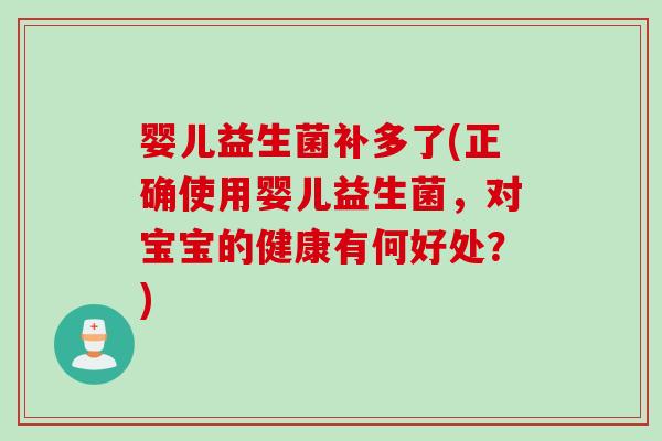 婴儿益生菌补多了(正确使用婴儿益生菌,对宝宝的健康有何好处?) 婴儿益生菌补多了(正确使用婴儿益生菌,对宝宝的健康有何好处?)