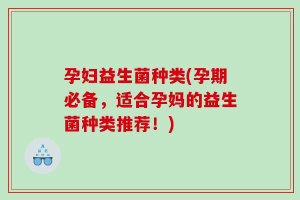 孕妇益生菌种类(孕期必备,适合孕妈的益生菌种类推荐!) 孕妇益生菌种类(孕期必备,适合孕妈的益生菌种类推荐!)