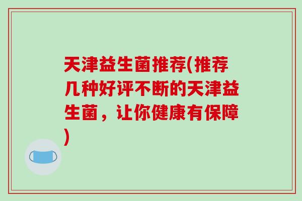 天津益生菌推荐(推荐几种好评不断的天津益生菌，让你健康有保障)