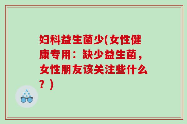 益生菌少(女性健康专用：缺少益生菌，女性朋友该关注些什么？)
