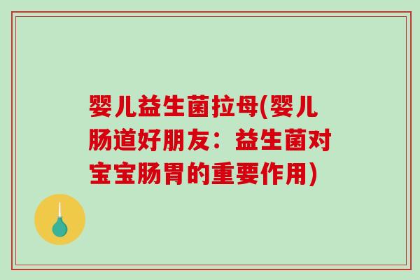 婴儿益生菌拉母(婴儿肠道好朋友:益生菌对宝宝肠胃的重要作用) 婴儿益生菌拉母(婴儿肠道好朋友:益生菌对宝宝肠胃的重要作用)