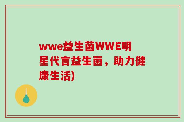 wwe益生菌WWE明星代言益生菌，助力健康生活)