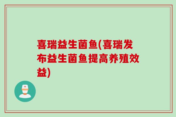 喜瑞益生菌鱼(喜瑞发布益生菌鱼提高养殖效益)