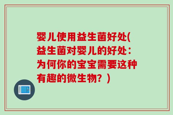 婴儿使用益生菌好处(益生菌对婴儿的好处:为何你的宝宝需要这种有趣的微生物?) 婴儿使用益生菌好处(益生菌对婴儿的好处:为何你的宝宝需要这种有趣的微生物?)