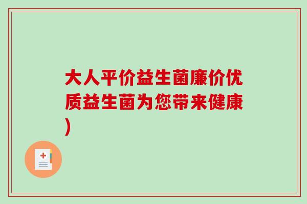 大人平价益生菌廉价优质益生菌为您带来健康) 大人平价益生菌廉价优质益生菌为您带来健康)
