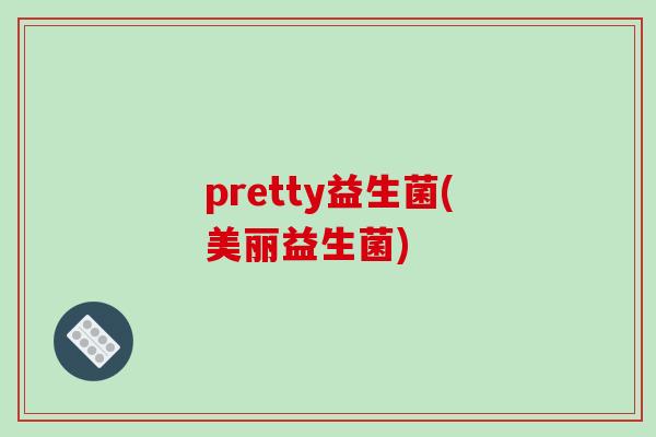pretty益生菌(美丽益生菌)