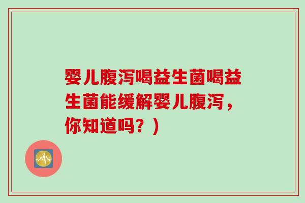 婴儿喝益生菌喝益生菌能缓解婴儿,你知道吗?) 婴儿喝益生菌喝益生菌能缓解婴儿,你知道吗?)