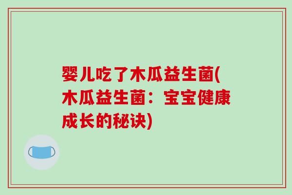 婴儿吃了木瓜益生菌(木瓜益生菌：宝宝健康成长的秘诀)