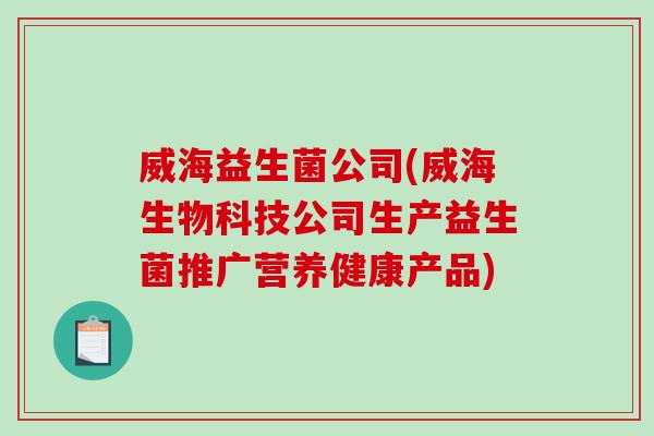 威海益生菌公司(威海生物科技公司生产益生菌推广营养健康产品) 威海益生菌公司(威海生物科技公司生产益生菌推广营养健康产品)