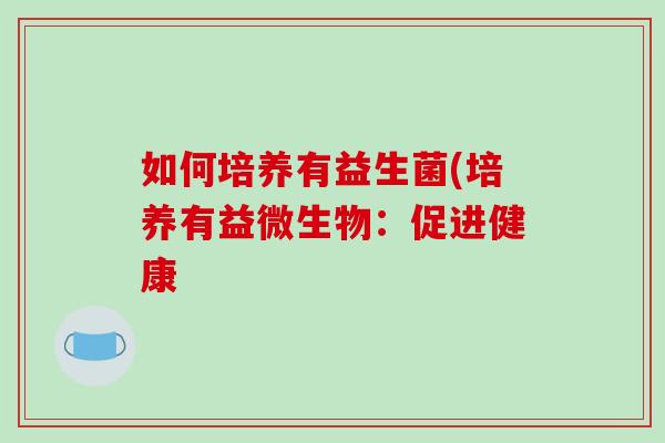 如何培养有益生菌(培养有益微生物：促进健康