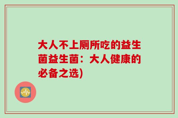 大人不上厕所吃的益生菌益生菌：大人健康的必备之选)