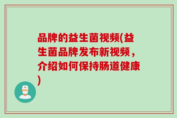 品牌的益生菌视频(益生菌品牌发布新视频,介绍如何保持肠道健康) 品牌的益生菌视频(益生菌品牌发布新视频,介绍如何保持肠道健康)