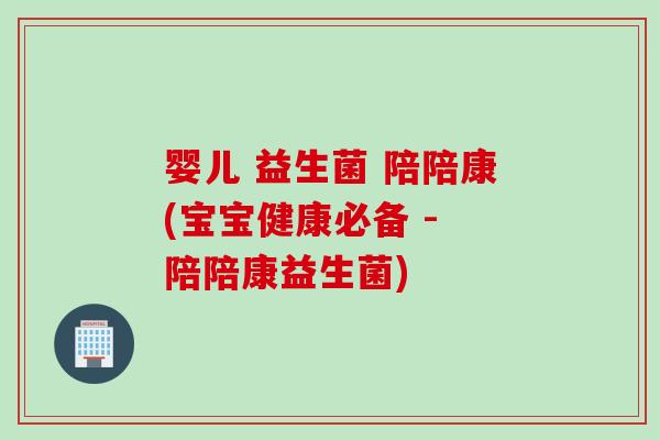 婴儿 益生菌 陪陪康(宝宝健康必备 - 陪陪康益生菌)