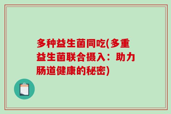 多种益生菌同吃(多重益生菌联合摄入：助力肠道健康的秘密)