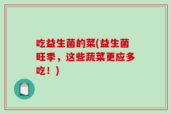 吃益生菌的菜(益生菌旺季,这些蔬菜更应多吃!) 吃益生菌的菜(益生菌旺季,这些蔬菜更应多吃!)