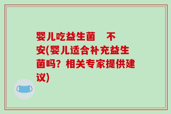 婴儿吃益生菌 不安(婴儿适合补充益生菌吗?相关专家提供建议) 婴儿吃益生菌 不安(婴儿适合补充益生菌吗?相关专家提供建议)