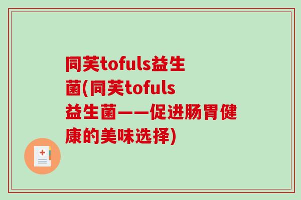 同芙tofuls益生菌(同芙tofuls益生菌——促进肠胃健康的美味选择) 同芙tofuls益生菌(同芙tofuls益生菌——促进肠胃健康的美味选择)
