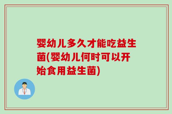 婴幼儿多久才能吃益生菌(婴幼儿何时可以开始食用益生菌) 婴幼儿多久才能吃益生菌(婴幼儿何时可以开始食用益生菌)