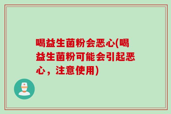 喝益生菌粉会恶心(喝益生菌粉可能会引起恶心,注意使用) 喝益生菌粉会恶心(喝益生菌粉可能会引起恶心,注意使用)