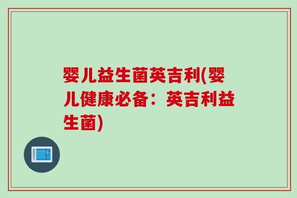 婴儿益生菌英吉利(婴儿健康必备：英吉利益生菌)