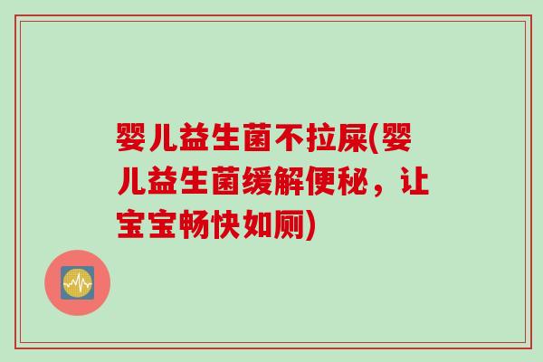婴儿益生菌不拉屎(婴儿益生菌缓解,让宝宝畅快如厕) 婴儿益生菌不拉屎(婴儿益生菌缓解,让宝宝畅快如厕)