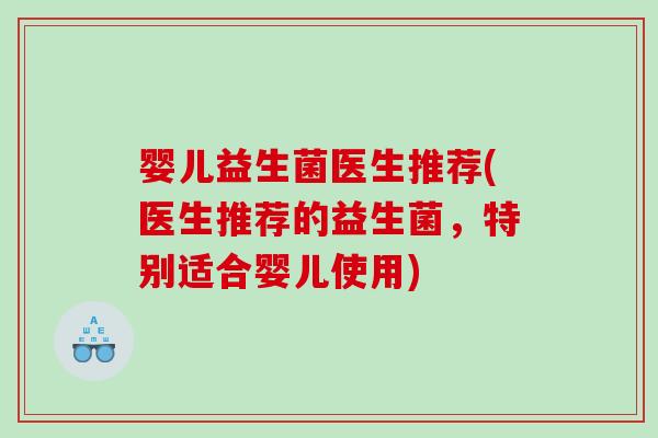 婴儿益生菌医生推荐(医生推荐的益生菌,特别适合婴儿使用) 婴儿益生菌医生推荐(医生推荐的益生菌,特别适合婴儿使用)