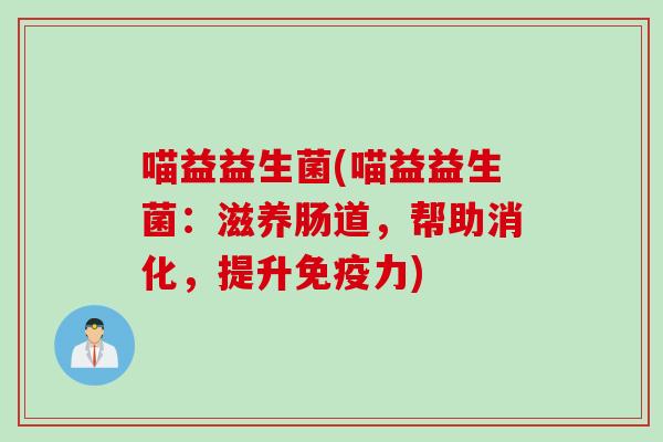 喵益益生菌(喵益益生菌:滋养肠道,帮助消化,提升力) 喵益益生菌(喵益益生菌:滋养肠道,帮助消化,提升力)