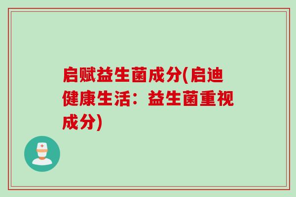 启赋益生菌成分(启迪健康生活：益生菌重视成分)