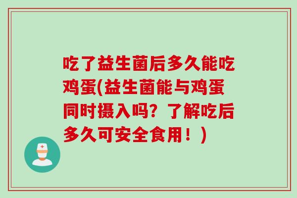 吃了益生菌后多久能吃鸡蛋(益生菌能与鸡蛋同时摄入吗?了解吃后多久可安全食用!) 吃了益生菌后多久能吃鸡蛋(益生菌能与鸡蛋同时摄入吗?了解吃后多久可安全食用!)