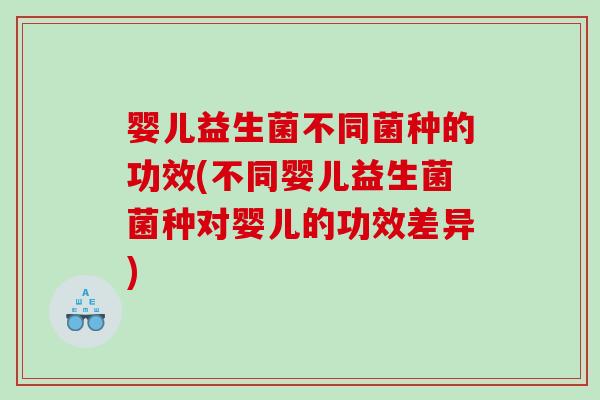 婴儿益生菌不同菌种的功效(不同婴儿益生菌菌种对婴儿的功效差异) 婴儿益生菌不同菌种的功效(不同婴儿益生菌菌种对婴儿的功效差异)
