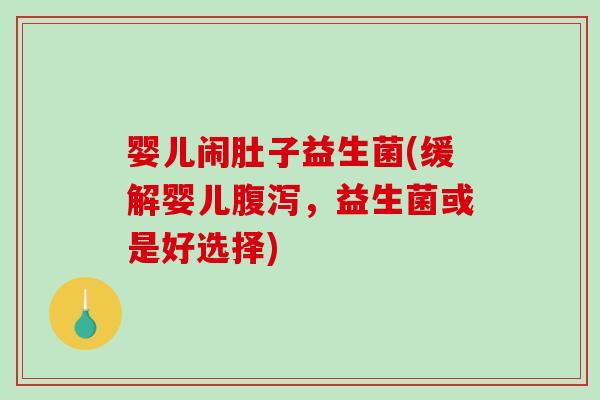 婴儿闹肚子益生菌(缓解婴儿，益生菌或是好选择)