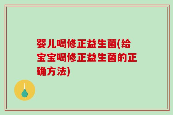 婴儿喝修正益生菌(给宝宝喝修正益生菌的正确方法)