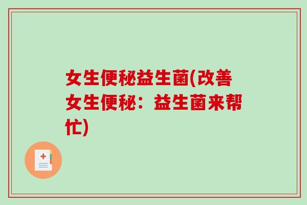 女生便秘益生菌(改善女生便秘：益生菌来帮忙)