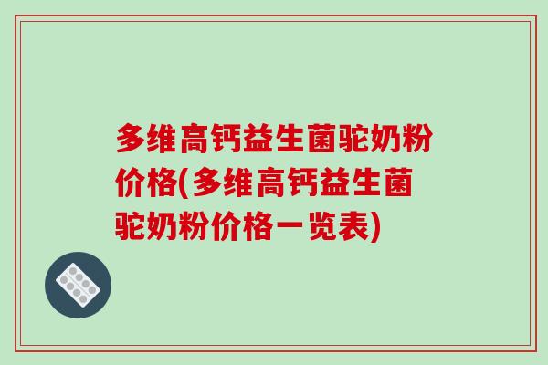 多维高钙益生菌驼奶粉价格(多维高钙益生菌驼奶粉价格一览表)