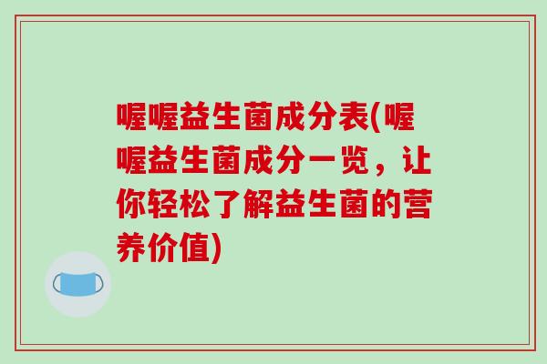 喔喔益生菌成分表(喔喔益生菌成分一览,让你轻松了解益生菌的营养价值) 喔喔益生菌成分表(喔喔益生菌成分一览,让你轻松了解益生菌的营养价值)