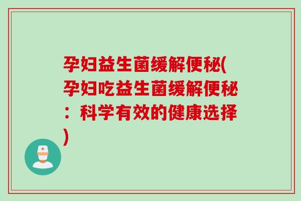 孕妇益生菌缓解(孕妇吃益生菌缓解:科学有效的健康选择) 孕妇益生菌缓解(孕妇吃益生菌缓解:科学有效的健康选择)