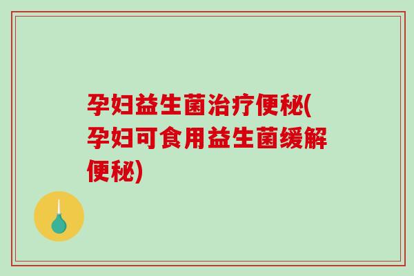 孕妇益生菌(孕妇可食用益生菌缓解) 孕妇益生菌(孕妇可食用益生菌缓解)