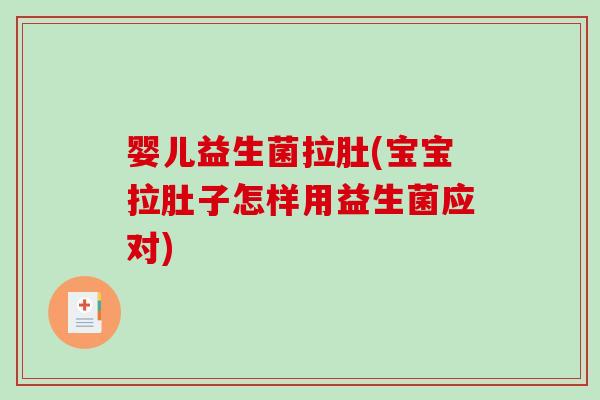 婴儿益生菌拉肚(宝宝拉肚子怎样用益生菌应对) 婴儿益生菌拉肚(宝宝拉肚子怎样用益生菌应对)
