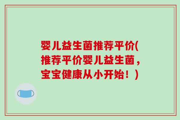 婴儿益生菌推荐平价(推荐平价婴儿益生菌,宝宝健康从小开始!) 婴儿益生菌推荐平价(推荐平价婴儿益生菌,宝宝健康从小开始!)