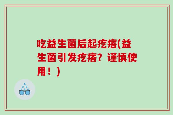 吃益生菌后起疙瘩(益生菌引发疙瘩？谨慎使用！)