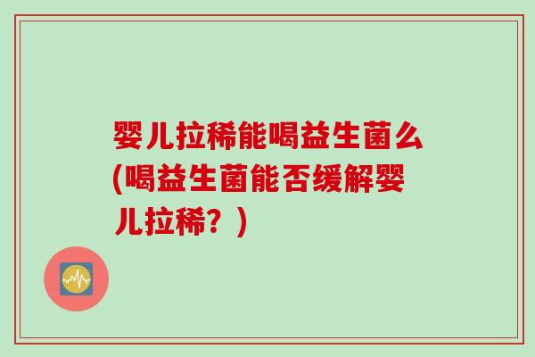 婴儿拉稀能喝益生菌么(喝益生菌能否缓解婴儿拉稀?) 婴儿拉稀能喝益生菌么(喝益生菌能否缓解婴儿拉稀?)