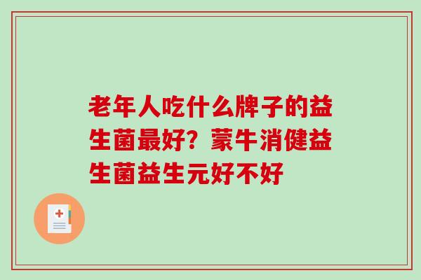 老年人吃什么牌子的益生菌最好？蒙牛消健益生菌益生元好不好