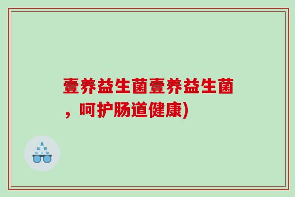 壹养益生菌壹养益生菌，呵护肠道健康)