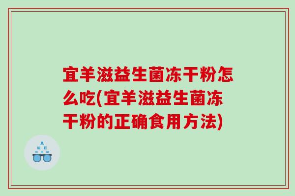 宜羊滋益生菌冻干粉怎么吃(宜羊滋益生菌冻干粉的正确食用方法)