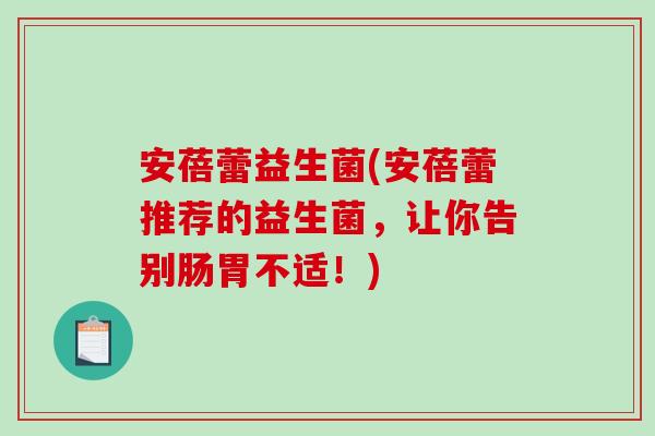安蓓蕾益生菌(安蓓蕾推荐的益生菌，让你告别肠胃不适！)