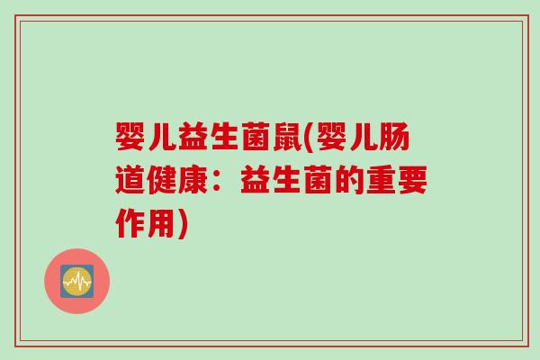 婴儿益生菌鼠(婴儿肠道健康：益生菌的重要作用)