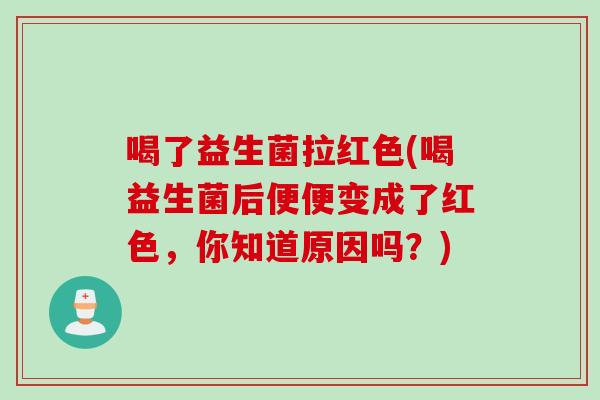 喝了益生菌拉红色(喝益生菌后便便变成了红色，你知道原因吗？)