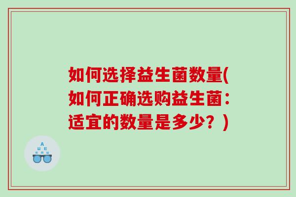如何选择益生菌数量(如何正确选购益生菌：适宜的数量是多少？)
