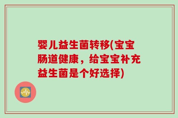 婴儿益生菌转移(宝宝肠道健康，给宝宝补充益生菌是个好选择)